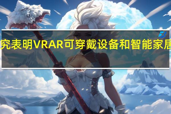 2月18日研究表明VRAR可穿戴設(shè)備和智能家居技術(shù)現(xiàn)在是主流