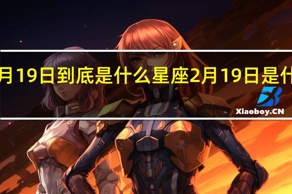 2月19日到底是什么星座 2月19日是什么日子