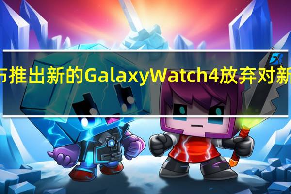 2月21日三星宣布推出新的GalaxyWatch4放弃对新可穿戴设备的iOS支持