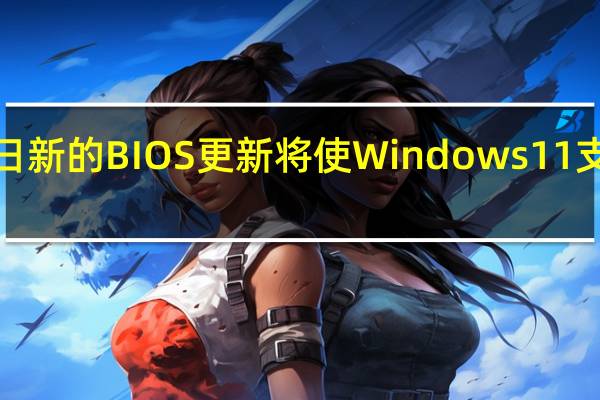2月21日新的BIOS更新将使Windows11支持在定制PC