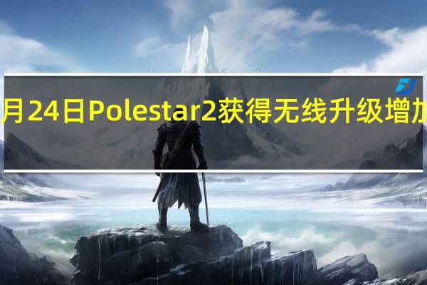 2月24日Polestar2获得无线升级增加50kW/20Nm
