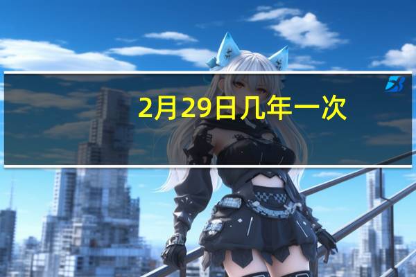 2月29日几年一次（哪年有2月29日）