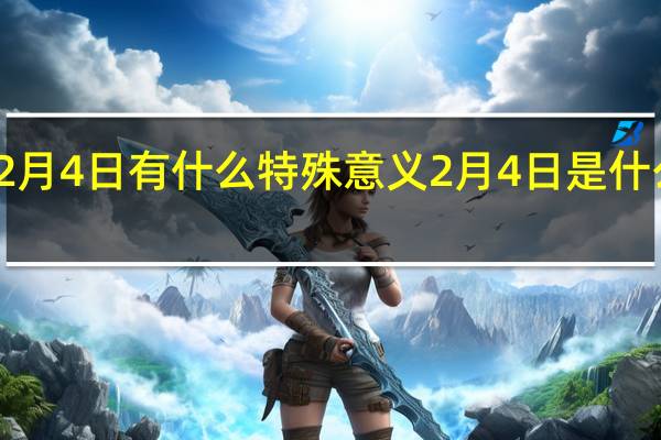 2月4日有什么特殊意义 2月4日是什么日子_