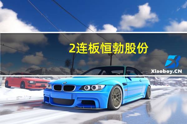 2连板恒勃股份：近期公司经营情况及内外部经营环境未发生重大变化
