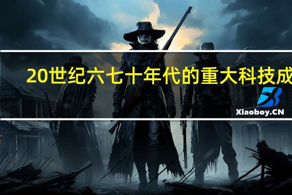20世纪六七十年代的重大科技成就