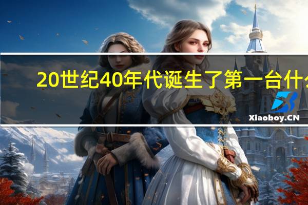 20世纪40年代诞生了第一台什么