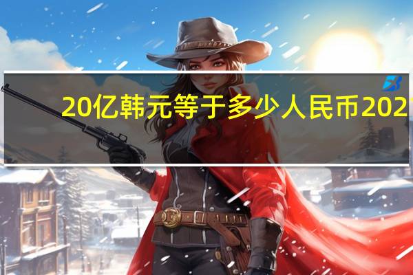20亿韩元等于多少人民币2021（20亿韩元等于多少人民币）
