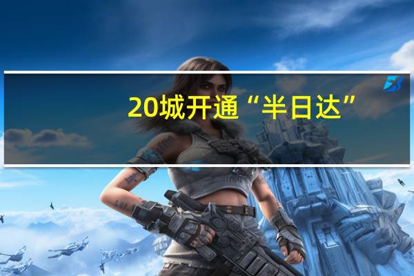 20城开通“半日达”：晚到必赔、不上门必赔