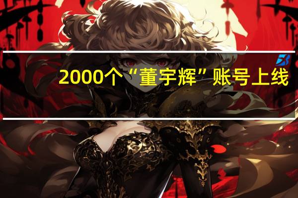 2000个“董宇辉”账号上线？俞敏洪就“切片带货”致歉
