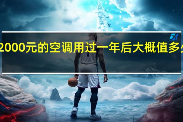 2000元的空调用过一年后大概值多少钱啊