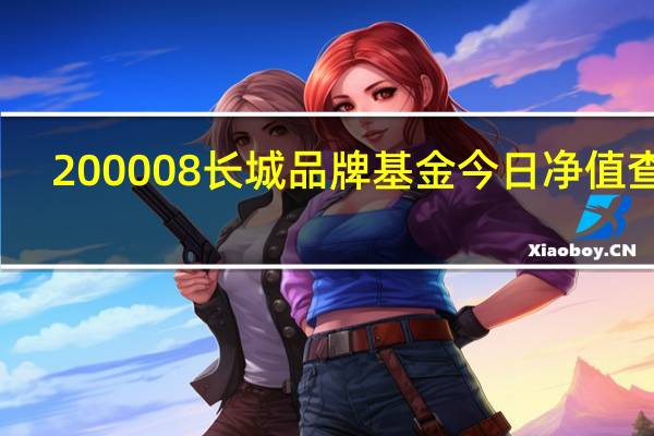 200008长城品牌基金今日净值查询（200008）