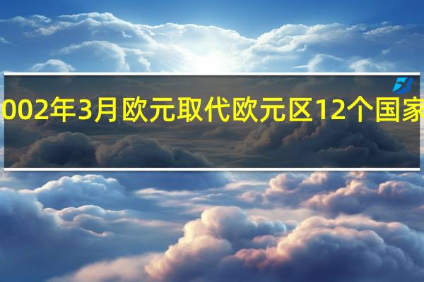 2002年3月欧元取代欧元区12个国家的货币
