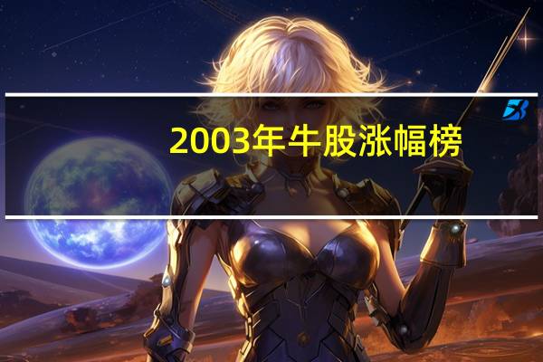 2003年牛股涨幅榜(2003年暴涨的股票有哪些)