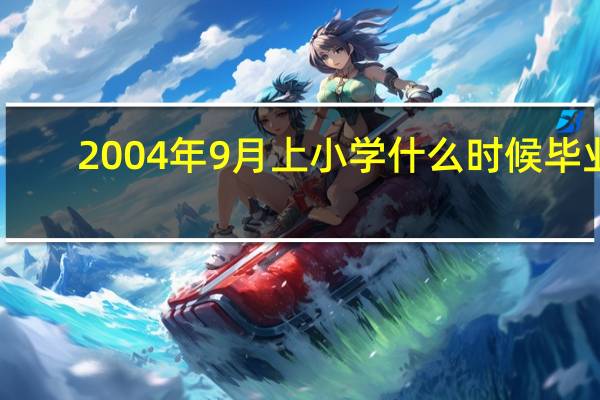 2004年9月上小学什么时候毕业