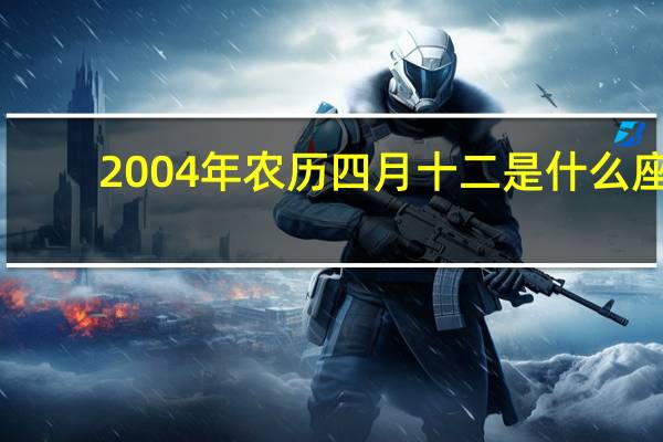2004年农历四月十二是什么座