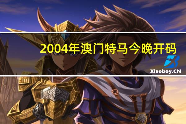 2004年澳门特马今晚开码：精选AI解释落实-2287.ISO.430