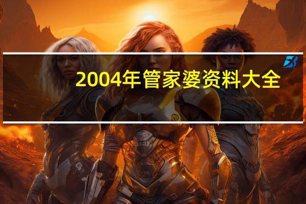 2004年管家婆资料大全_一句引发热议_实用版502.204