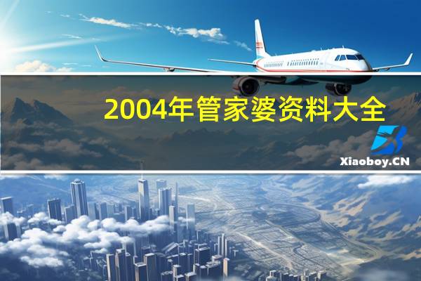 2004年管家婆资料大全_精选作答解释落实_V50.40.89