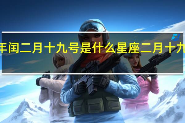 2004年闰二月十九号是什么星座 二月十九是什么日子