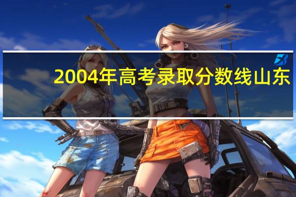 2004年高考录取分数线山东