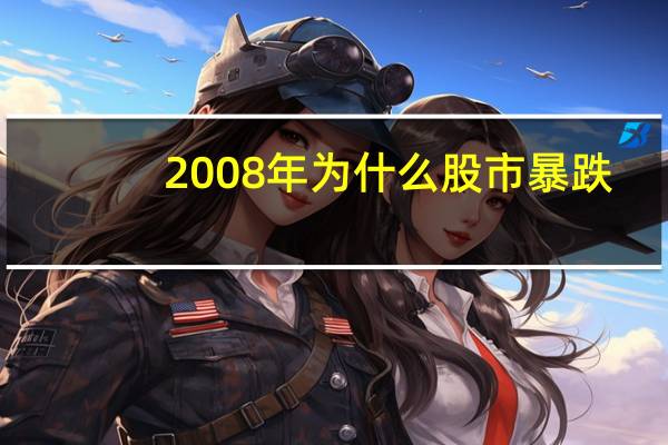 2008年为什么股市暴跌（2007年股市大涨 2008年股市大跌的原因）
