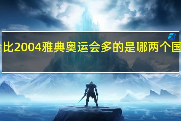 2008年北京奥运会比2004雅典奥运会多的是哪两个国家 雅典奥运会北京8分钟