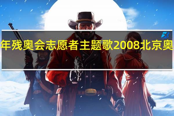 2008年残奥会志愿者主题歌 2008北京奥运会主题曲