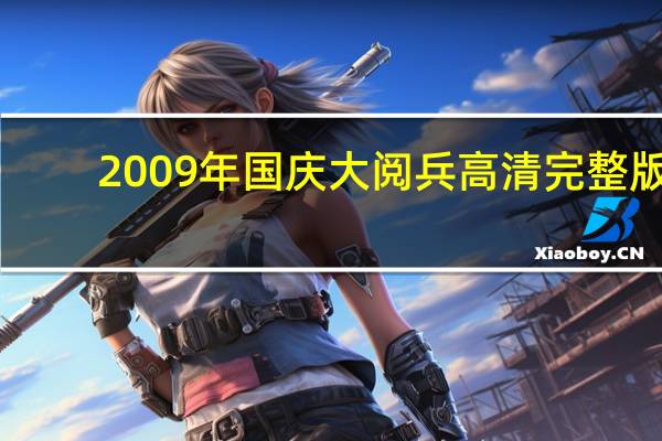 2009年国庆大阅兵高清完整版（国庆大阅兵高清完整版）