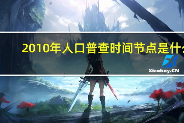 2010年人口普查时间节点是什么（2010年人口普查时间）
