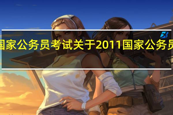 2011国家公务员考试 关于2011国家公务员考试的介绍