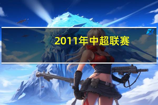 2011年中超联赛（2011赛季中国足球协会超级联赛简介）