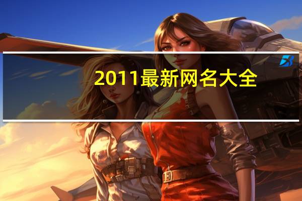 2011最新网名大全（网名大全2014最新版的）