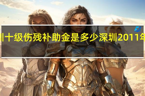 2011深圳十级伤残补助金是多少 深圳2011年最低工资标准