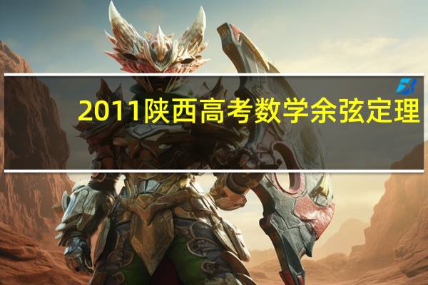 2011陕西高考数学余弦定理（2011陕西高考数学）