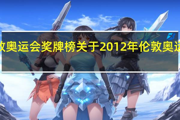 2012年伦敦奥运会奖牌榜 关于2012年伦敦奥运会奖牌榜的介绍