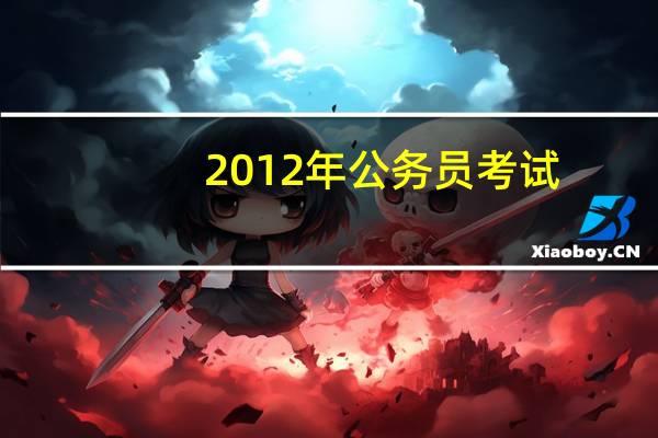 2012年公务员考试（关于2012年公务员考试的介绍）