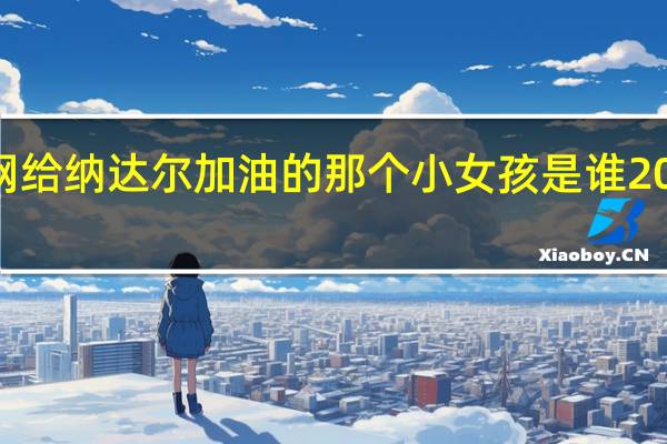2012年澳网给纳达尔加油的那个小女孩是谁 2012澳网男单决赛