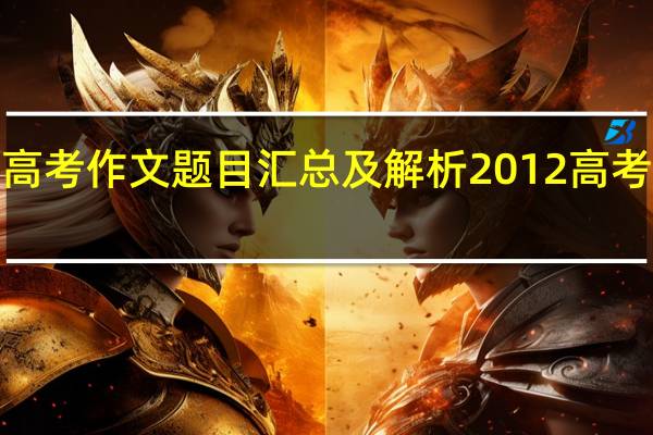 2012年高考作文题目汇总及解析 2012高考语文作文题目