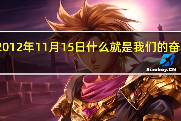2012年11月15日什么就是我们的奋斗目标（2012年11月15日就是我们的奋斗目标）