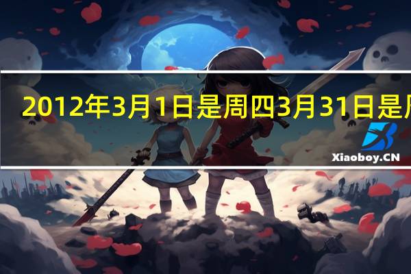 2012年3月1日是周四3月31日是周几（2012年3月1日）