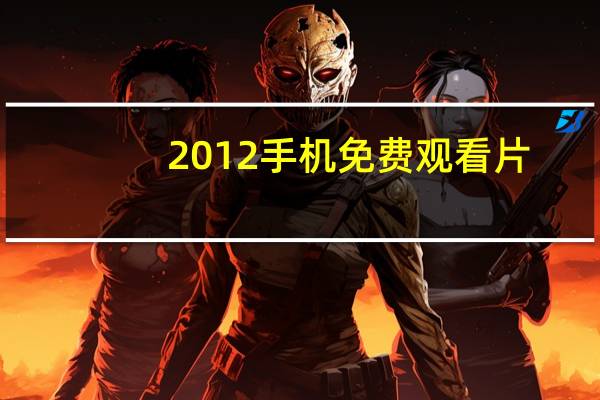 2012手机免费观看片(手机看大片)