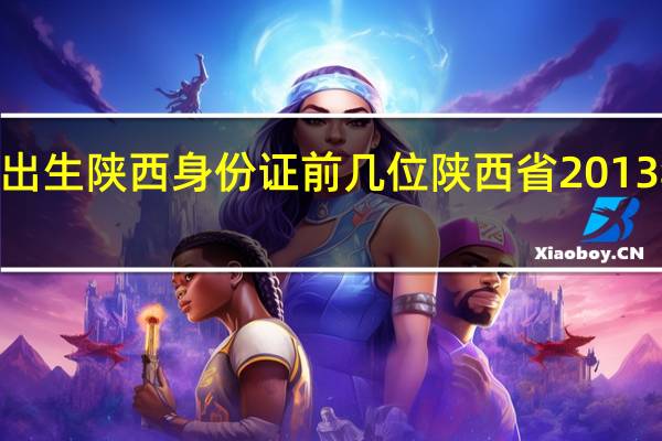 2013年出生陕西身份证前几位 陕西省2013年高考分数线