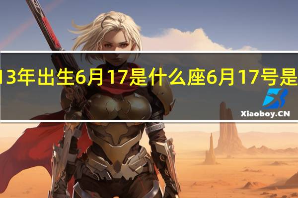 2013年出生6月17是什么座 6月17号是什么日子