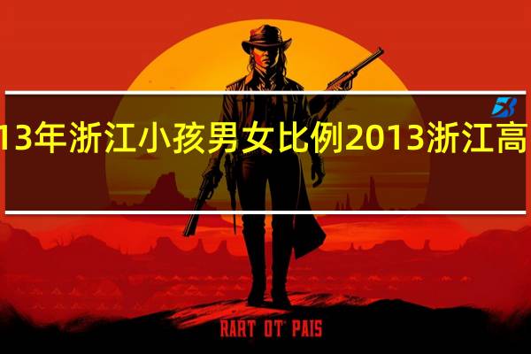 2013年浙江小孩男女比例 2013浙江高考本科线