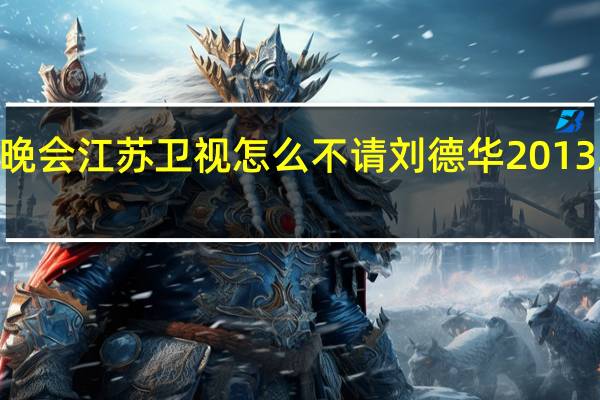 2013年跨年晚会江苏卫视怎么不请刘德华 2013跨年演唱会刘德华