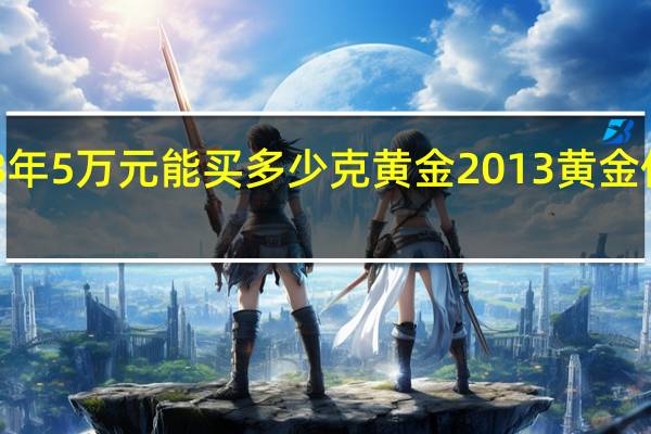 2013年5万元能买多少克黄金 2013黄金价格走势图
