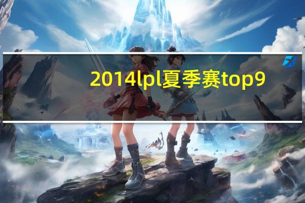 2014lpl夏季赛top9（ong夏季联赛2014）
