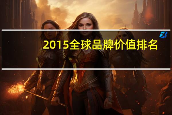 2015全球品牌价值排名