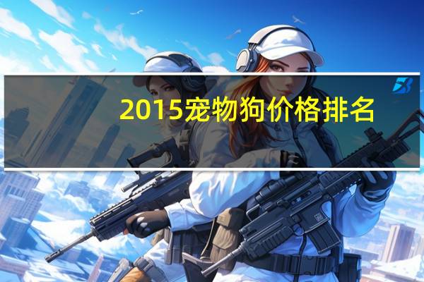 2015宠物狗价格排名