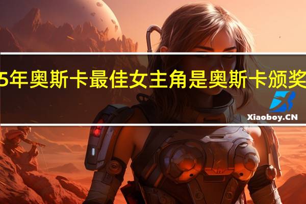2015年奥斯卡最佳女主角是 奥斯卡颁奖典礼2015